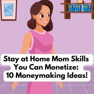 Stay at Home Mom Skills You Can Monetize